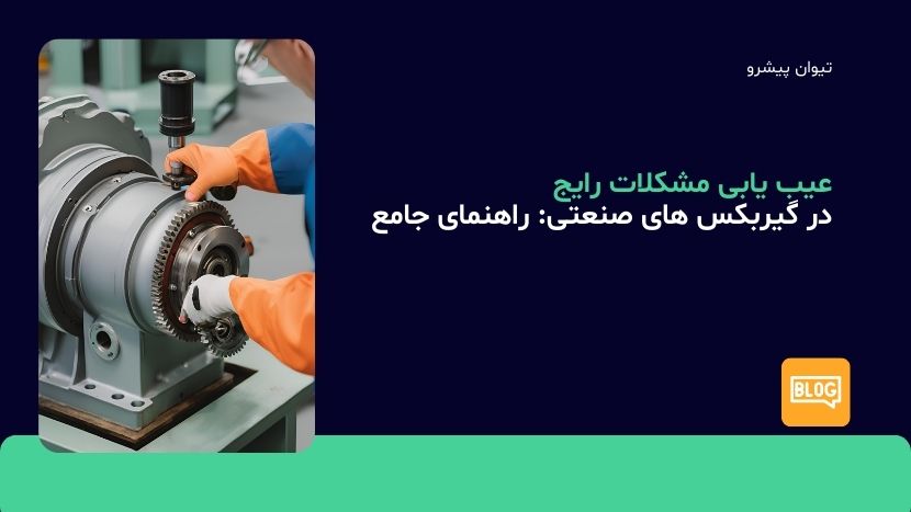 عیب یابی مشکلات رایج در گیربکس های صنعتی: راهنمای جامع